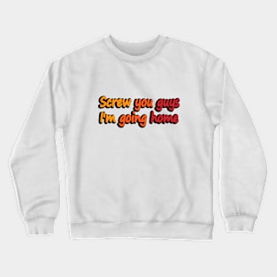 Screw you guys I'm going home Crewneck Sweatshirt